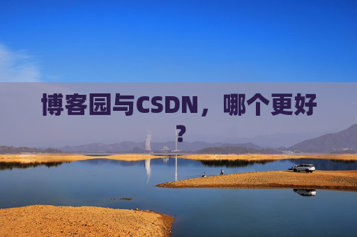 博客园与CSDN，哪个更好？